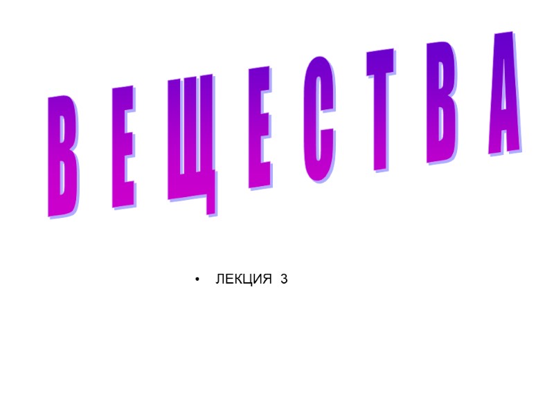 ЛЕКЦИЯ  3 ВЕЩЕСТВА